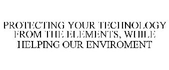 PROTECTING YOUR TECHNOLOGY FROM THE ELEMENTS, WHILE HELPING OUR ENVIRONMENT