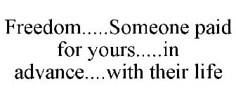 FREEDOM.....SOMEONE PAID FOR YOURS.....IN ADVANCE....WITH THEIR LIFE