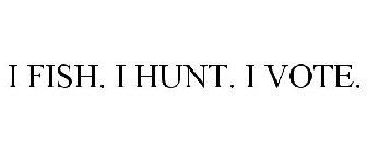 I FISH. I HUNT. I VOTE.