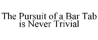 THE PURSUIT OF A BAR TAB IS NEVER TRIVIAL