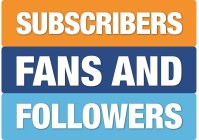 SUBSCRIBERS FANS AND FOLLOWERS