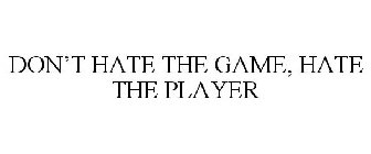 DON'T HATE THE GAME, HATE THE PLAYER