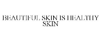 BEAUTIFUL SKIN IS HEALTHY SKIN