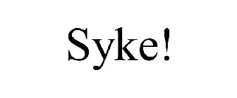 SYKE!