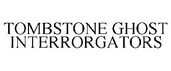TOMBSTONE GHOST INTERRORGATORS