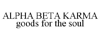 ALPHA BETA KARMA GOODS FOR THE SOUL