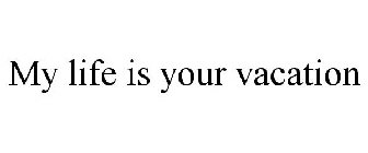 MY LIFE IS YOUR VACATION