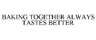 BAKING TOGETHER ALWAYS TASTES BETTER