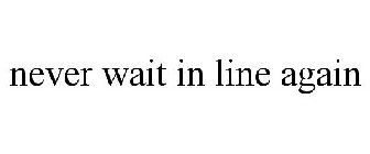 NEVER WAIT IN LINE AGAIN