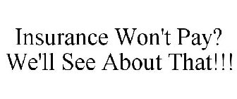 INSURANCE WON'T PAY? WE'LL SEE ABOUT THAT!!!