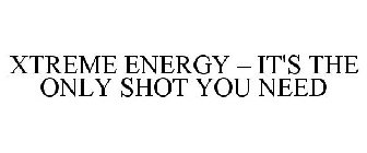 XTREME ENERGY - IT'S THE ONLY SHOT YOU NEED