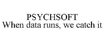 PSYCHSOFT WHEN DATA RUNS, WE CATCH IT