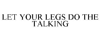 LET YOUR LEGS DO THE TALKING