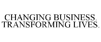 CHANGING BUSINESS. TRANSFORMING LIVES.