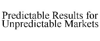 PREDICTABLE RESULTS FOR UNPREDICTABLE MARKETS