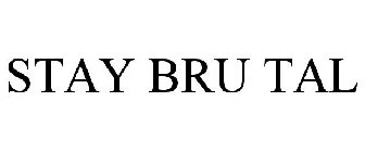 STAY BRU TAL