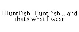 IHUNTFISH IHUNTFISH....AND THAT'S WHAT I WEAR