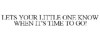 LETS YOUR LITTLE ONE KNOW WHEN IT'S TIME TO GO!