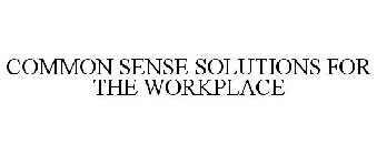COMMON SENSE SOLUTIONS FOR THE WORKPLACE