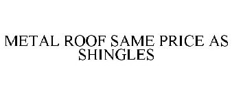 METAL ROOF SAME PRICE AS SHINGLES