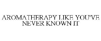 AROMATHERAPY LIKE YOU'VE NEVER KNOWN IT
