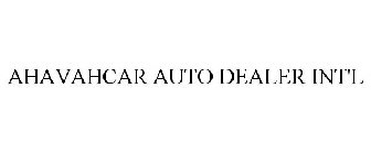 AHAVAHCAR AUTO DEALER INT'L