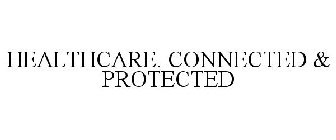 HEALTHCARE. CONNECTED & PROTECTED