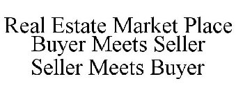 REAL ESTATE MARKET PLACE BUYER MEETS SELLER SELLER MEETS BUYER