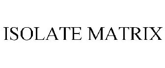 ISOLATE MATRIX