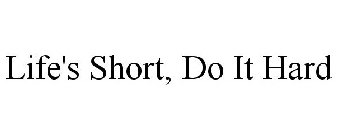 LIFE'S SHORT, DO IT HARD