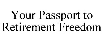 YOUR PASSPORT TO RETIREMENT FREEDOM