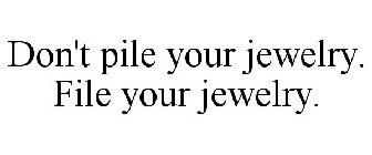 DON'T PILE YOUR JEWELRY. FILE YOUR JEWELRY.