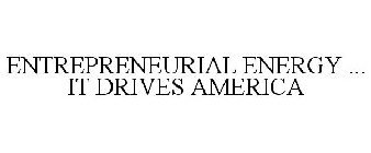 ENTREPRENEURIAL ENERGY ... IT DRIVES AMERICA