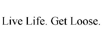 LIVE LIFE. GET LOOSE.