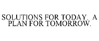 SOLUTIONS FOR TODAY. A PLAN FOR TOMORROW.