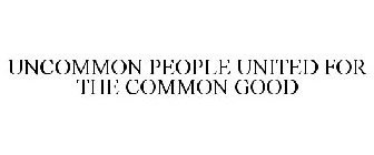 UNCOMMON PEOPLE UNITED FOR THE COMMON GOOD