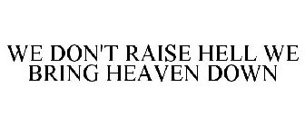 WE DON'T RAISE HELL WE BRING HEAVEN DOWN