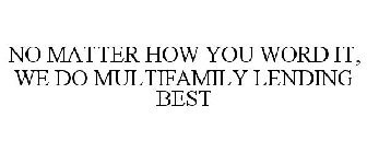 NO MATTER HOW YOU WORD IT, WE DO MULTIFAMILY LENDING BEST