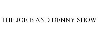 THE JOE B AND DENNY SHOW
