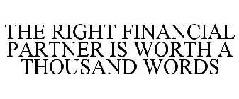 THE RIGHT FINANCIAL PARTNER IS WORTH A THOUSAND WORDS