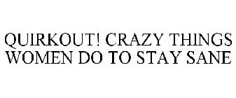 QUIRKOUT! CRAZY THINGS WOMEN DO TO STAY SANE