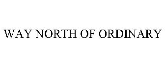 WAY NORTH OF ORDINARY