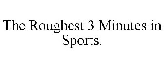 THE ROUGHEST 3 MINUTES IN SPORTS.