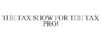 THE TAX SHOW FOR THE TAX PRO!