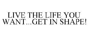 LIVE THE LIFE YOU WANT...GET IN SHAPE!