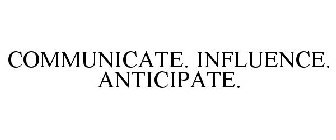 COMMUNICATE. INFLUENCE. ANTICIPATE.
