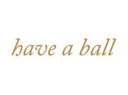 HAVE A BALL