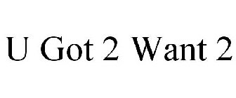 U GOT 2 WANT 2