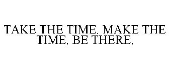 TAKE THE TIME. MAKE THE TIME. BE THERE.