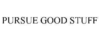 PURSUE GOOD STUFF